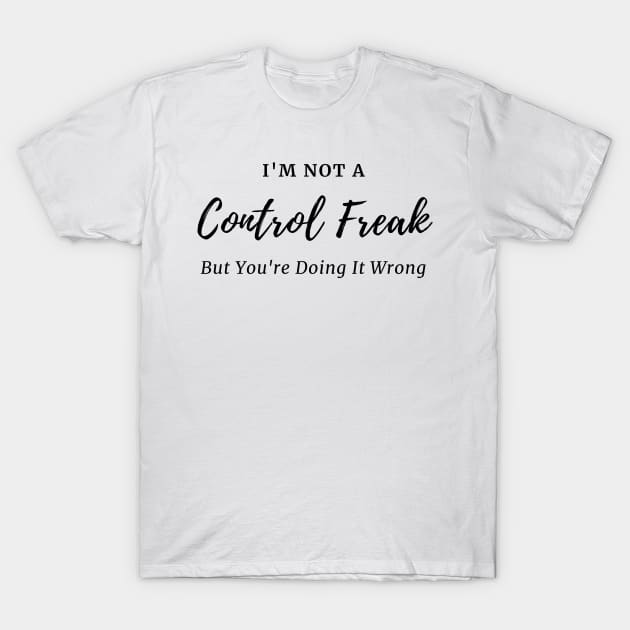 I'm Not a Control Freak But You're Doing It Wrong, Control Freak Shirt, Mom Shirt, Funny Tee, Sarcastic Shirt T-Shirt by merysam